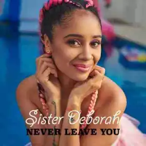 Sister Deborah - Never Leave You (Prod. by UnkleBeatz)